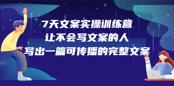 7天文案实操训练营第17期，让不会写文案的人，写出一篇可传播的完整文案-南风轻创
