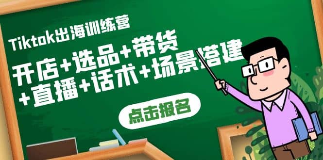 Tiktok出海训练营：开店+选品+带货+直播+话术+场景搭建-南风轻创