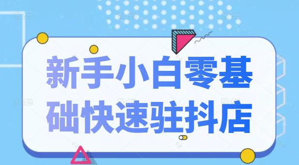 抖音小店新手小白零基础快速入驻抖店100%开通（全套11节课程）-南风轻创
