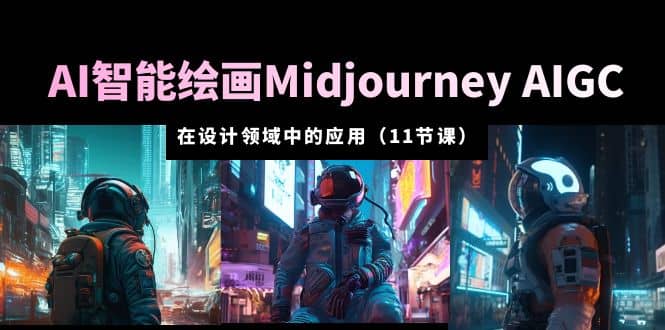AI·智能绘画Midjourney AIGC 在设计领域中的应用 从入门到精通（11节课）-南风轻创