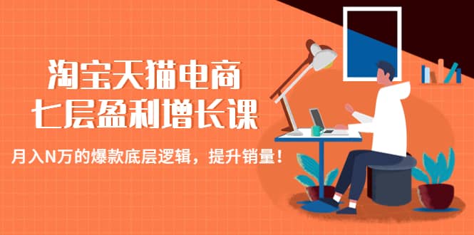 淘宝天猫电商七层盈利增长课：月入N万的爆款底层逻辑，提升销量-南风轻创