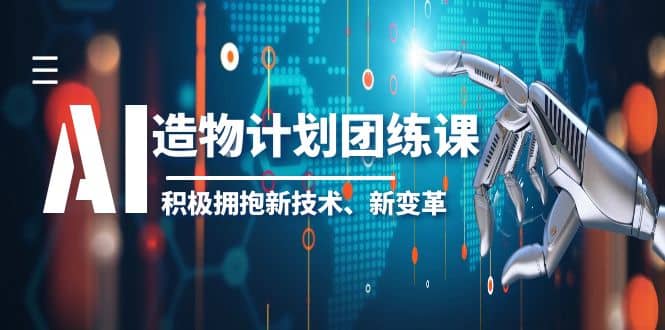 2023AI·造物·计划团练课第一期，积极拥抱新技术、新变革-南风轻创