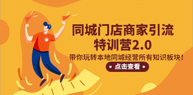 同城门店商家引流特训营2.0，带你玩转本地同城经营所有知识板块-南风轻创