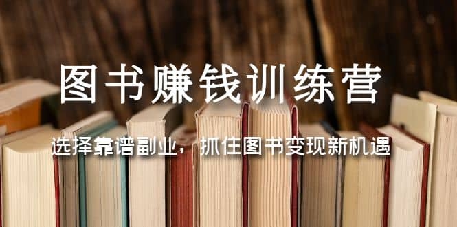 图书赚钱训练营：选择靠谱副业，抓住图书变现新机遇-南风轻创