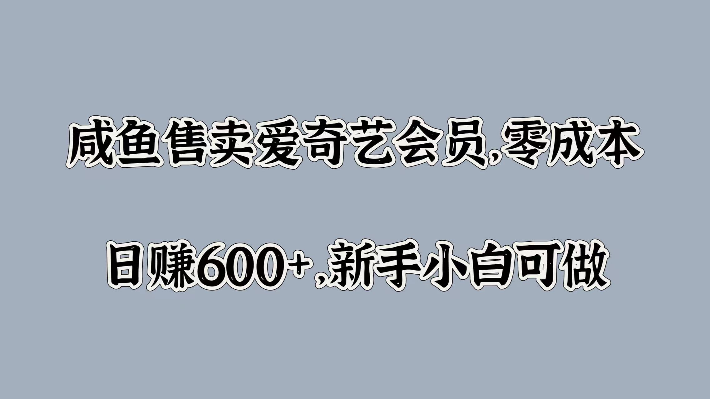 咸鱼售卖爱奇艺会员，零成本，日赚600+，新手小白可做-南风轻创