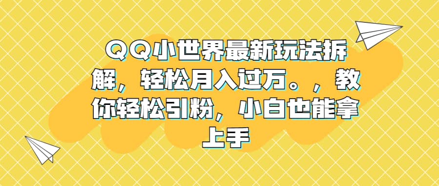 QQ小世界最新玩法拆解，轻松月入过万。教你轻松引粉，小白也能拿上手-南风轻创