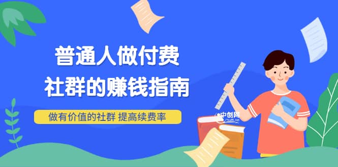 男儿国付费文章《普通人做付费社群的赚钱指南》做有价值的社群，提高续费率-南风轻创