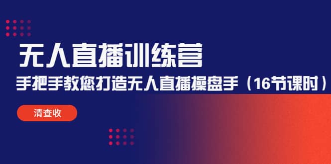 无人直播训练营：手把手教您打造无人直播操盘手（16节课时）-南风轻创