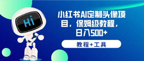 小红书AI定制头像项目，保姆级教程，日入500+【教程+工具】-南风轻创