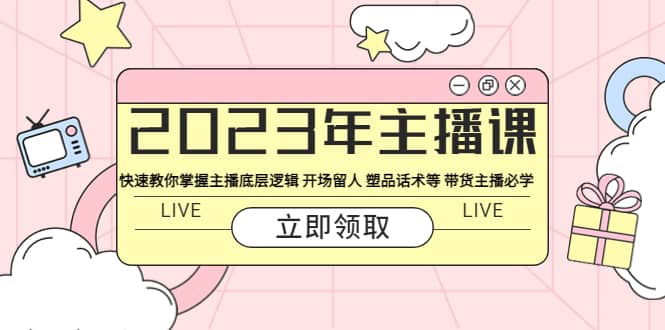 2023年主播课 快速教你掌握主播底层逻辑 开场留人 塑品话术等 带货主播必学-南风轻创
