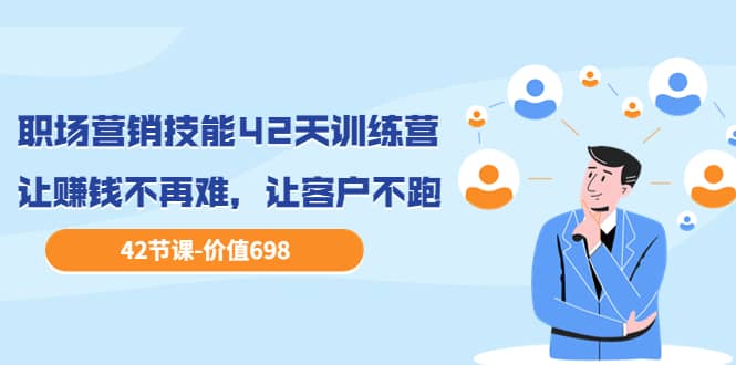 职场营销技能42天训练营，让赚钱不再难，让客户不跑，业绩翻翻（价值698）-南风轻创