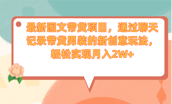 最新图文带货项目，通过聊天记录带货男装的新创意玩法，轻松实现月入2W+-南风轻创
