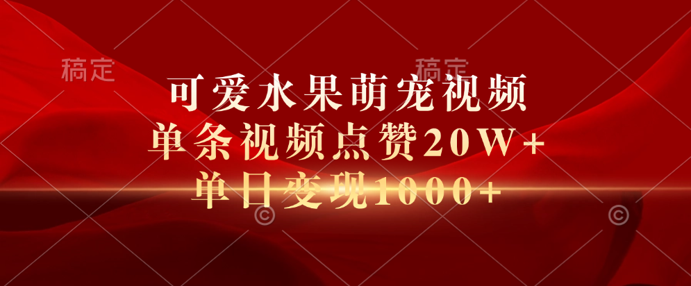 可爱水果萌宠视频，单条视频点赞20W+，单日变现1000+-南风轻创