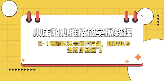 小店随心推投放实操教程，0-1保姆级投流操作方法，精准起店，生意即刻起飞-南风轻创