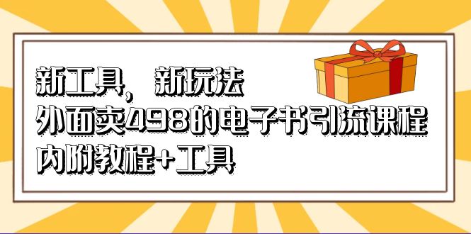 新工具，新玩法！外面卖498的电子书引流课程，内附教程+工具-南风轻创