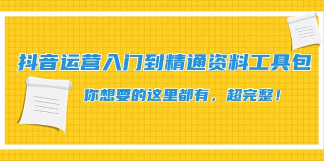 抖音运营入门到精通资料工具包：你想要的这里都有，超完整！-南风轻创