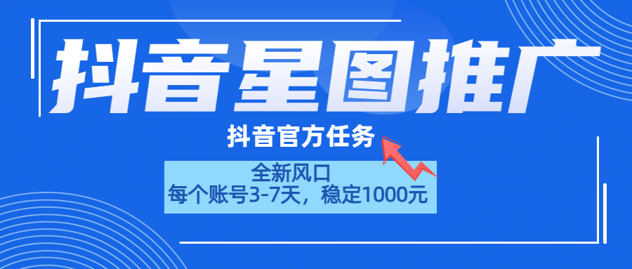 抖音星图推广，官方任务，一个账号1000元！！！-南风轻创