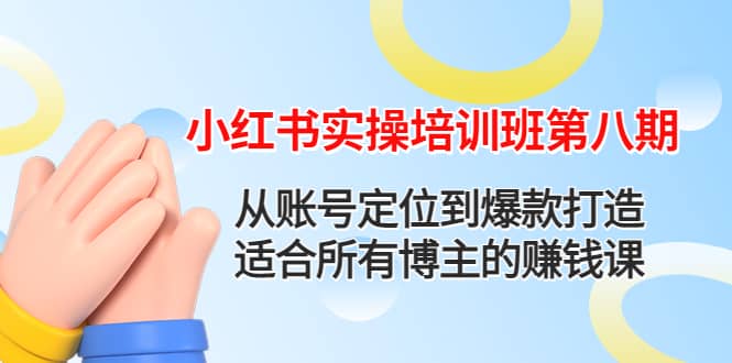 小红书实操培训班第八期：从账号定位到爆款打造，适合所有博主的赚钱课-南风轻创