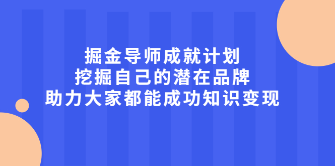 掘金导师成就计划，挖掘自己的潜在品牌，助力大家都能成功知识变现-南风轻创