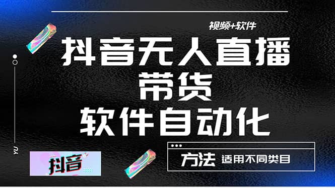 最详细的抖音自动无人直播带货：适用不同类目，视频教程+软件-南风轻创