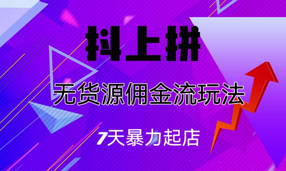 抖上拼无货源佣金流玩法，7天暴力起店，月入过万-南风轻创