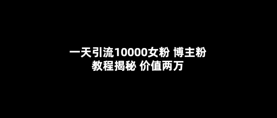一天引流10000女粉，博主粉教程揭秘（价值两万）-南风轻创
