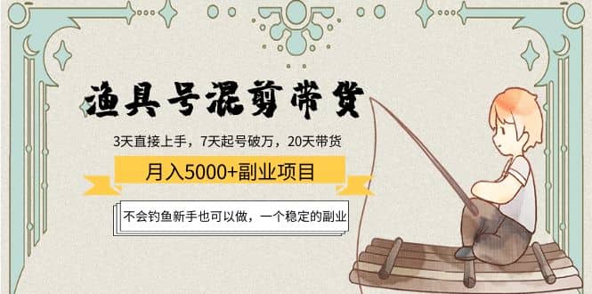 渔具号混剪带货项目：新手也可以做，一个稳定的副业-南风轻创