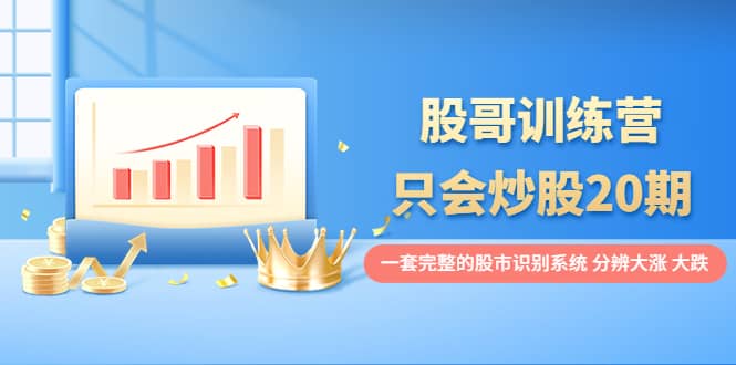 股哥训练营·只会炒股20期：一套完整的股市识别系统，分辨大涨、大跌-南风轻创