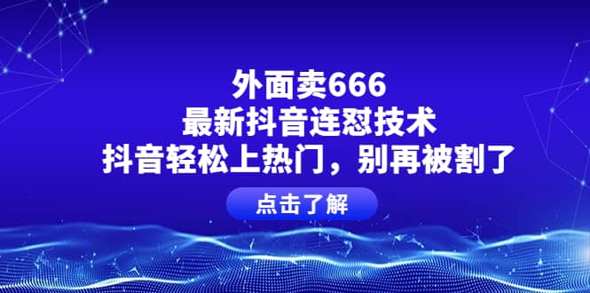 外面卖666的最新抖音连怼技术，抖音轻松上热门，别再被割了-南风轻创