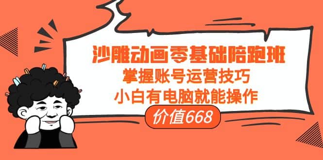 沙雕动画零基础陪跑班，掌握账号运营技巧，小白有电脑就能操作（价值668）-南风轻创