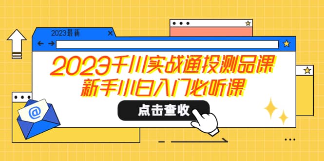 2023千川实战通投测品课，新手小白入门必听课-南风轻创