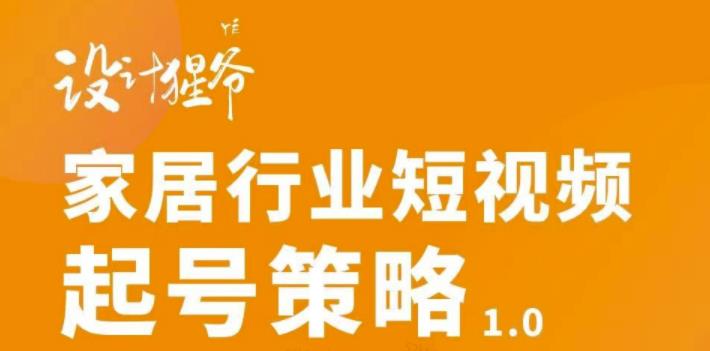 家居行业短视频起号策略，家居行业非主流短视频策略课价值4980元-南风轻创