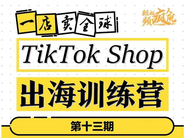 TikTokShop出海训练营（第十三期），打开全球流量新思维，出海抢占全球新流量，一店卖全球-南风轻创