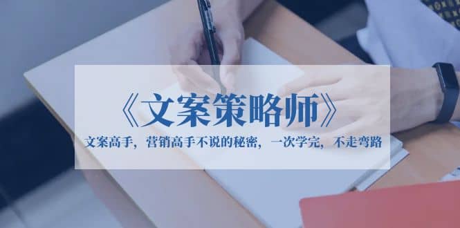 《文案策略师》文案高手，营销高手不说的秘密，一次学完，不走弯路-南风轻创