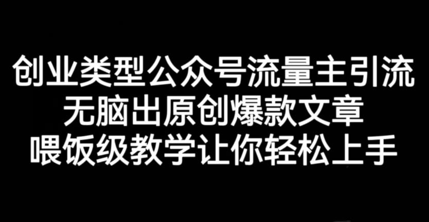 创业类型公众号流量主引流项目，无脑出原创爆款文章，喂饭级教学让你轻松上手【揭秘】-南风轻创