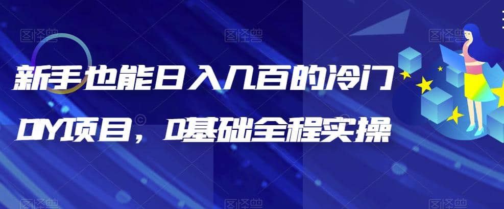 新手也能日入几百的冷门DIY项目，0基础全程实操【揭秘】-南风轻创
