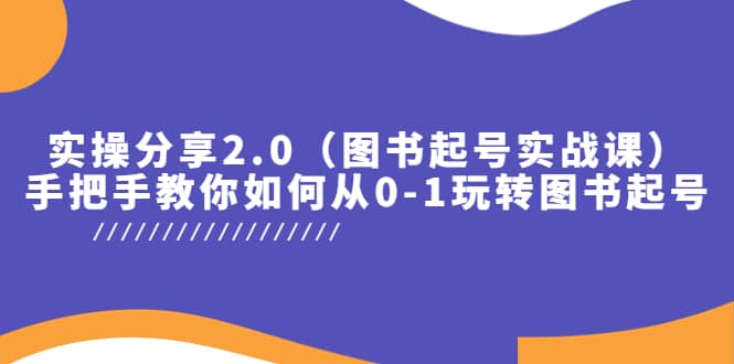 实操分享2.0（图书起号实战课），手把手教你如何从0-1玩转图书起号-南风轻创