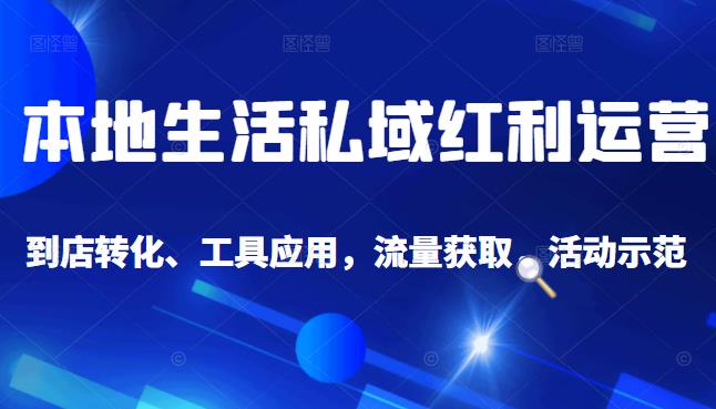 本地生活私域运营课：流量获取、工具应用，到店转化等全方位教学-南风轻创