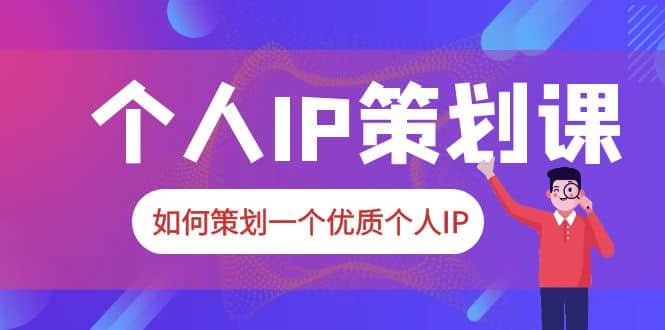 2023普通人都能起飞的个人IP策划课，如何策划一个优质个人IP-南风轻创