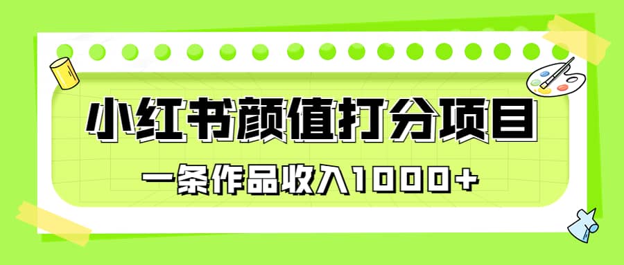 适合0基础小白的小红书颜值打分项目，一条作品收入1000+-南风轻创