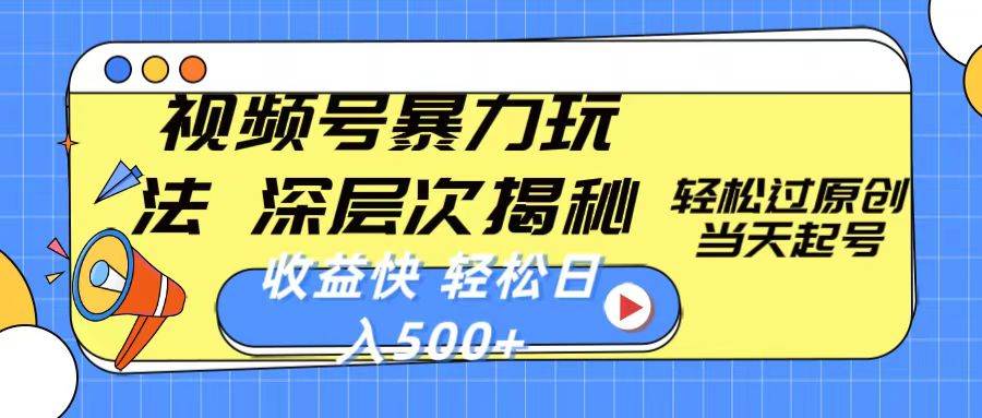 视频号暴力玩法，深层次揭秘,轻松过原创，当天起号，收益快，轻松日入500+-南风轻创
