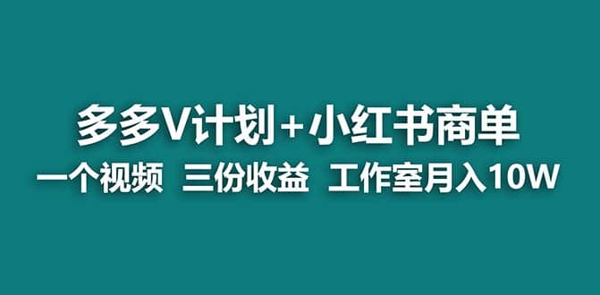 【蓝海项目】多多v计划+小红书商单 一个视频三份收益 工作室月入10w-南风轻创