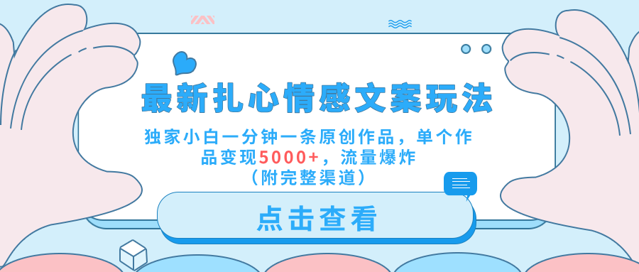 最新扎心情感文案玩法，独家小白一分钟一条原创作品，单个作品变现5000+，流量爆炸（附完整渠道）-南风轻创