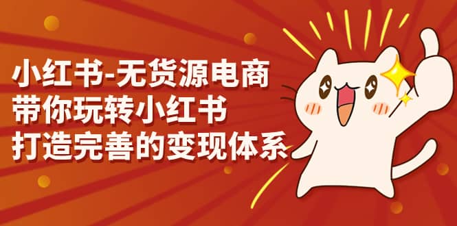 小红书-无货源电商，带你玩转小红书，打造完善的变现体系-南风轻创