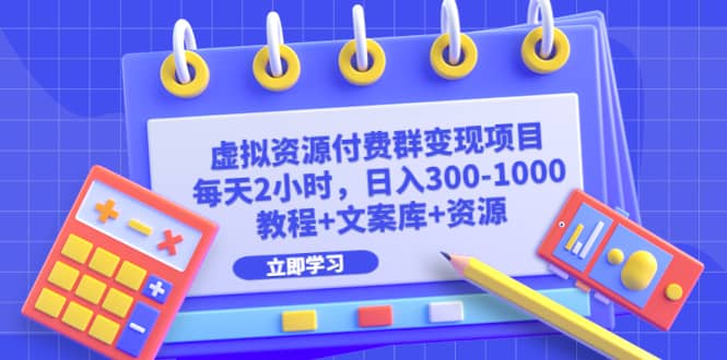 虚拟资源付费群变现项目：每天2小时，日入300-1000+（教程+文案库+资源）-南风轻创