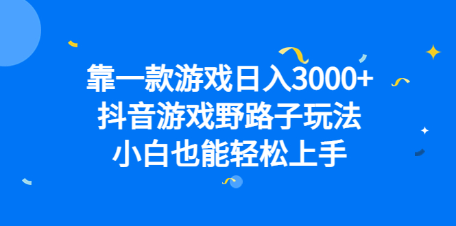 靠一款游戏日入3000+，抖音游戏野路子玩法，小白也能轻松上手-南风轻创