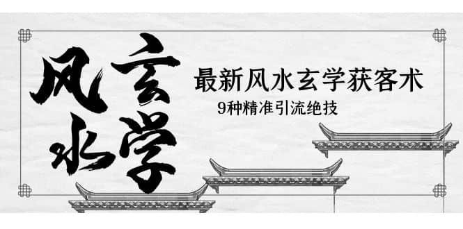 最新风水玄学-获客术，9种精准引流绝技（专题课）-南风轻创