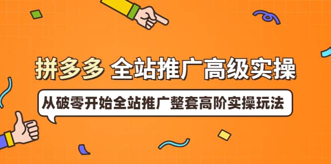 拼多多全站推广高级实操：从破零开始全站推广整套高阶实操玩法-南风轻创