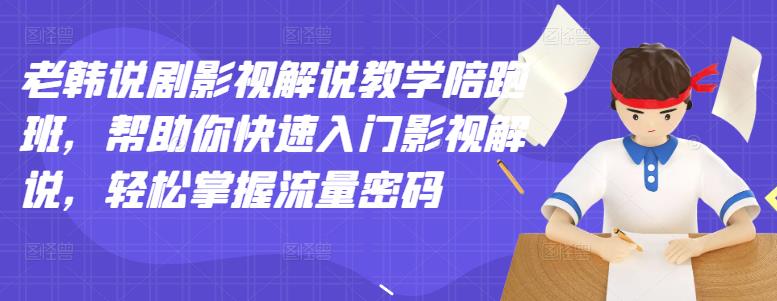 老韩说剧影视解说教学陪跑班，帮助你快速入门影视解说，轻松掌握流量密码-南风轻创