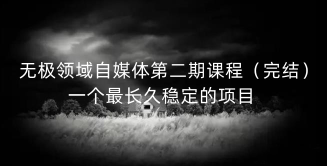 无极领域自媒体第二期课程（完结），一个最长久稳定的项目-南风轻创